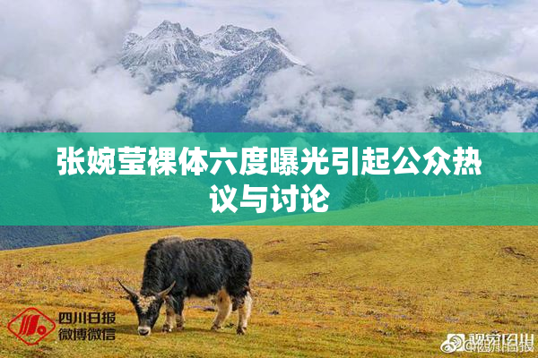 张婉莹裸体六度曝光引起公众热议与讨论