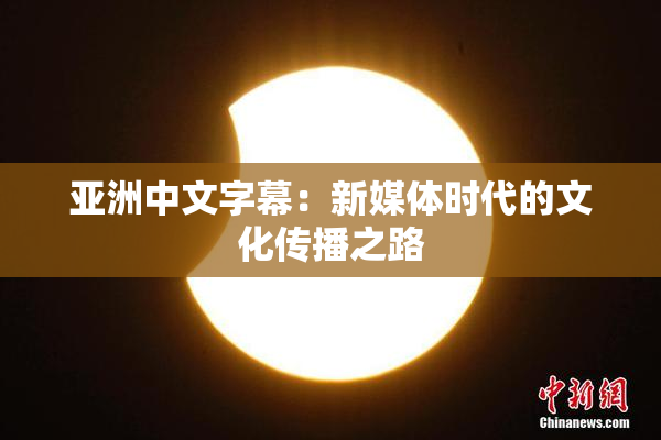 亚洲中文字幕：新媒体时代的文化传播之路