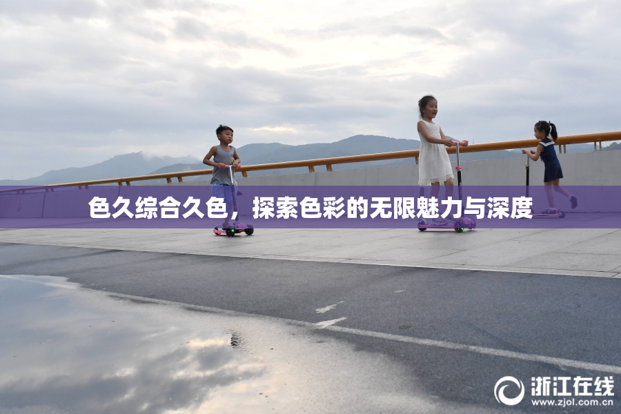 色久综合久色，探索色彩的无限魅力与深度