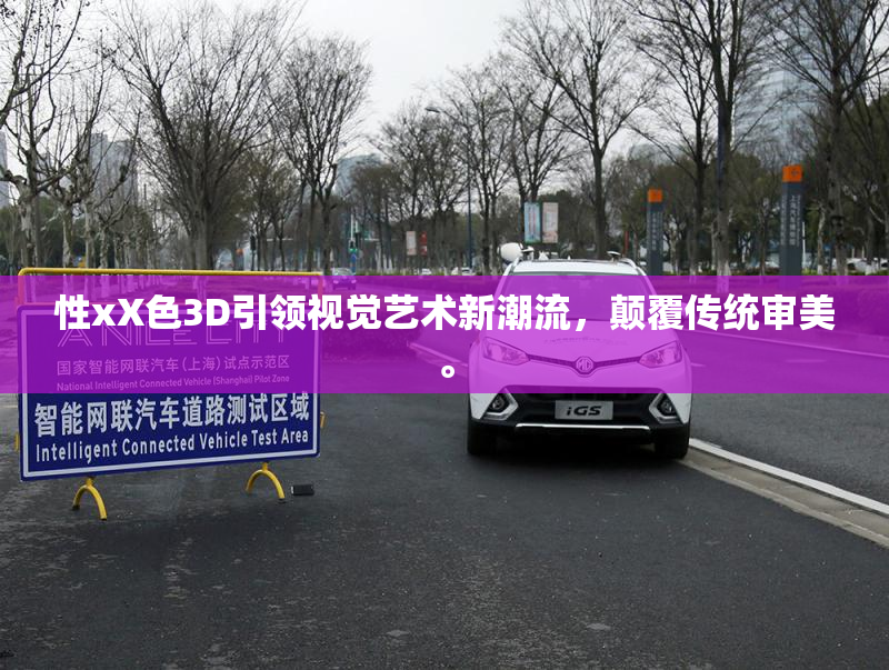 性xX色3D引领视觉艺术新潮流，颠覆传统审美。