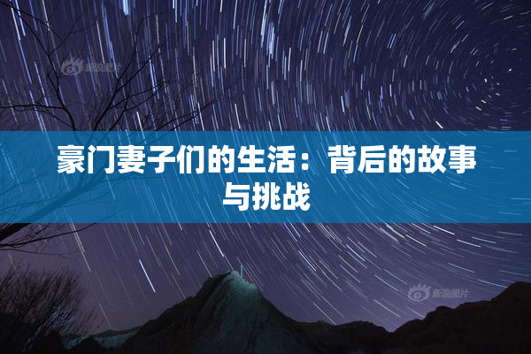 豪门妻子们的生活：背后的故事与挑战