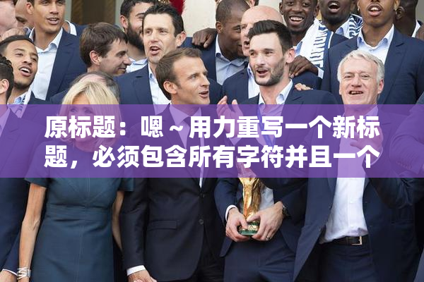 原标题：嗯～用力重写一个新标题，必须包含所有字符并且一个字符都不能损失新标题：用力重写标题，所有字符必须保留并不能丢失