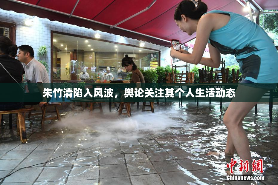 朱竹清陷入风波，舆论关注其个人生活动态
