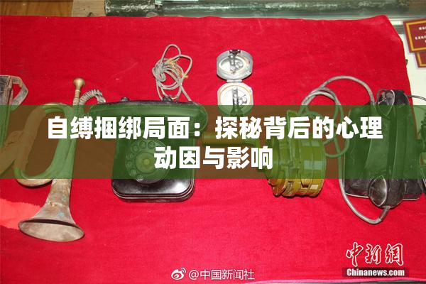 自缚捆绑局面：探秘背后的心理动因与影响