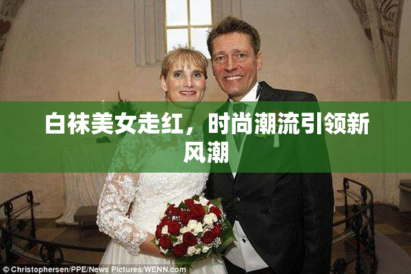 白袜美女走红，时尚潮流引领新风潮