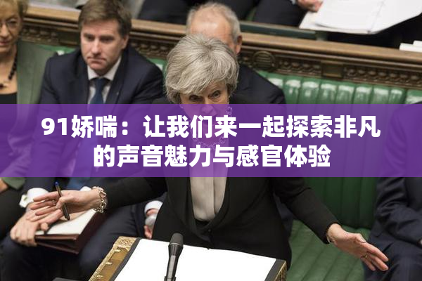 91娇喘：让我们来一起探索非凡的声音魅力与感官体验