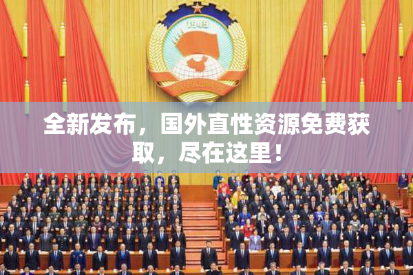 全新发布，国外直性资源免费获取，尽在这里！