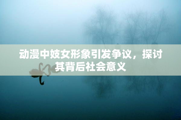 动漫中妓女形象引发争议，探讨其背后社会意义