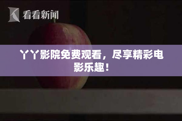 丫丫影院免费观看，尽享精彩电影乐趣！