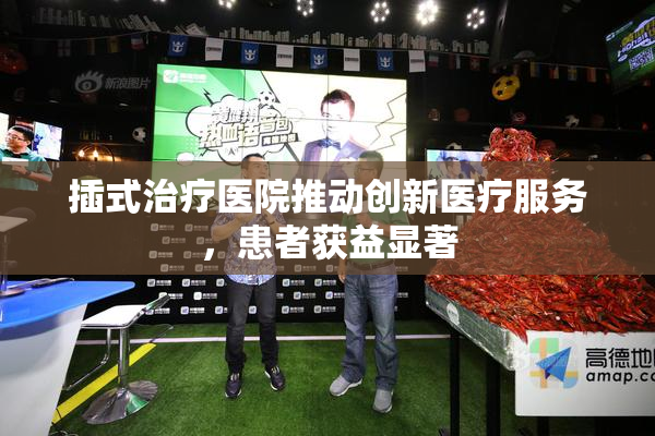 插式治疗医院推动创新医疗服务，患者获益显著