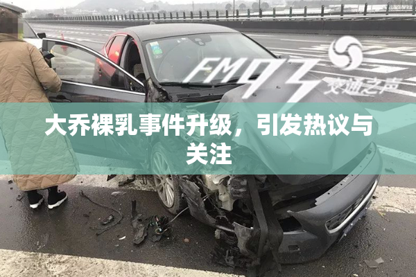 大乔裸乳事件升级，引发热议与关注