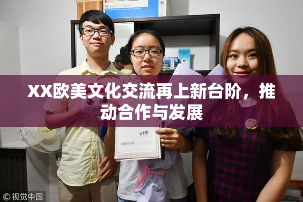XX欧美文化交流再上新台阶，推动合作与发展