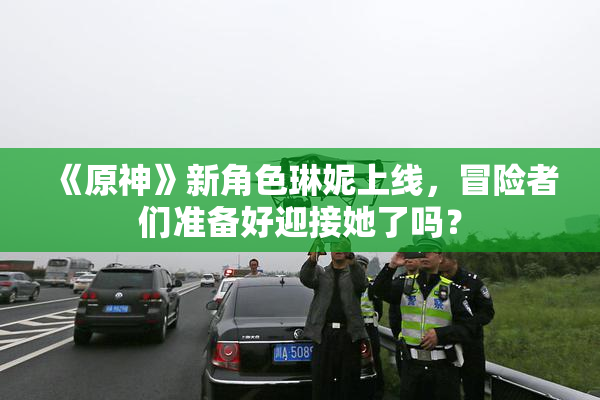 《原神》新角色琳妮上线，冒险者们准备好迎接她了吗？