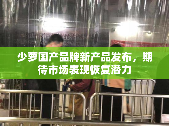 少萝国产品牌新产品发布，期待市场表现恢复潜力