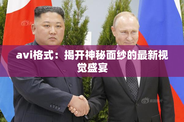 avi格式：揭开神秘面纱的最新视觉盛宴