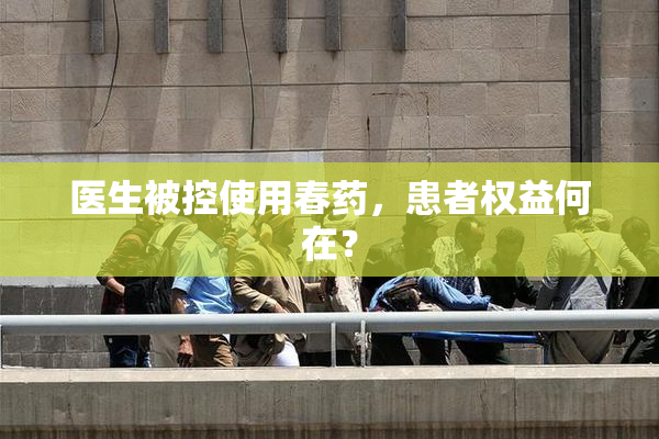 医生被控使用春药，患者权益何在？