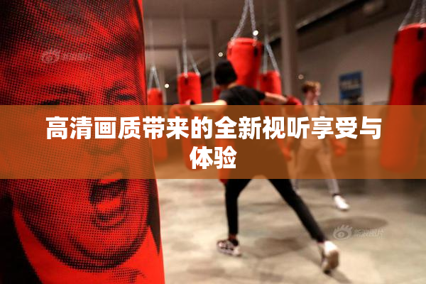 高清画质带来的全新视听享受与体验