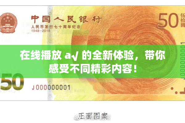 在线播放 a√ 的全新体验，带你感受不同精彩内容！