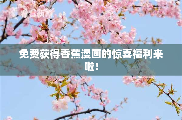 免费获得香蕉漫画的惊喜福利来啦！