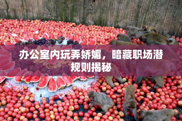 办公室内玩弄娇媚，暗藏职场潜规则揭秘