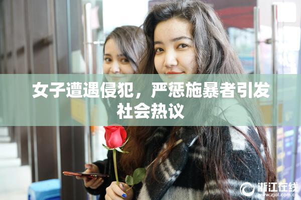 女子遭遇侵犯，严惩施暴者引发社会热议