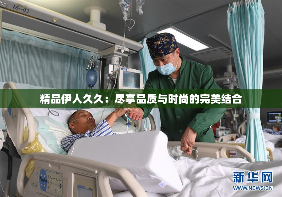 精品伊人久久：尽享品质与时尚的完美结合