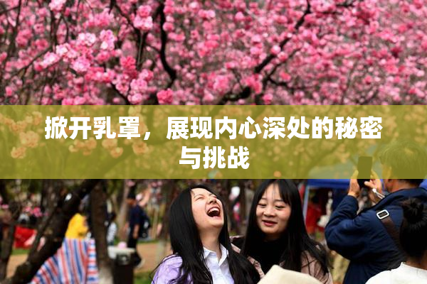 掀开乳罩，展现内心深处的秘密与挑战