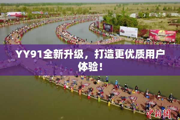 YY91全新升级，打造更优质用户体验！
