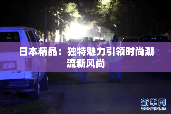 日本精品：独特魅力引领时尚潮流新风尚