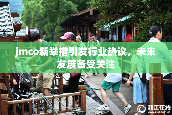 jmco新举措引发行业热议，未来发展备受关注