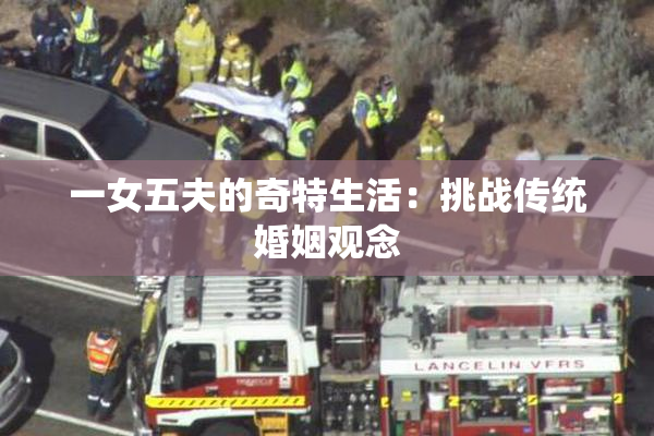 一女五夫的奇特生活：挑战传统婚姻观念