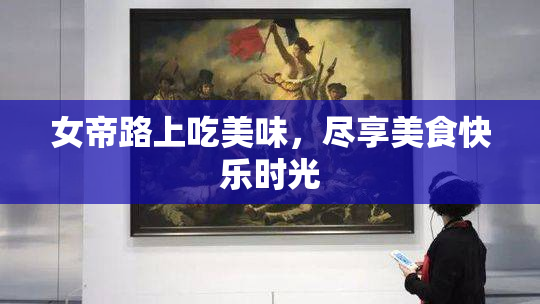 女帝路上吃美味，尽享美食快乐时光