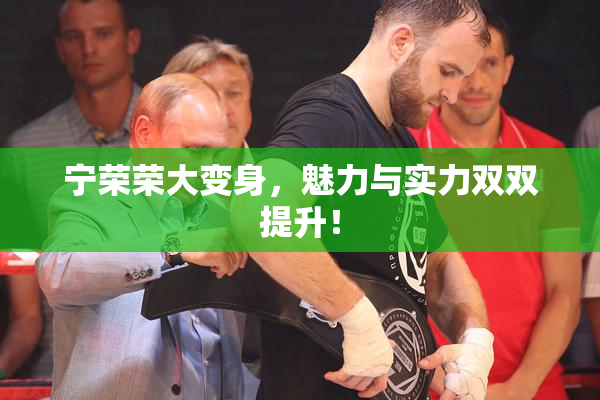 宁荣荣大变身，魅力与实力双双提升！