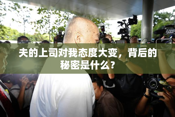 夫的上司对我态度大变，背后的秘密是什么？
