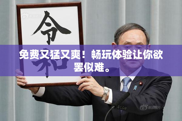 免费又猛又爽！畅玩体验让你欲罢似难。