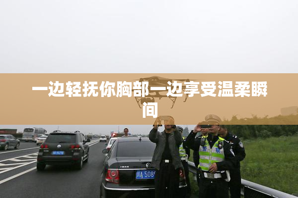 一边轻抚你胸部一边享受温柔瞬间