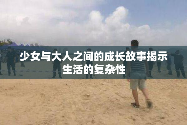 少女与大人之间的成长故事揭示生活的复杂性
