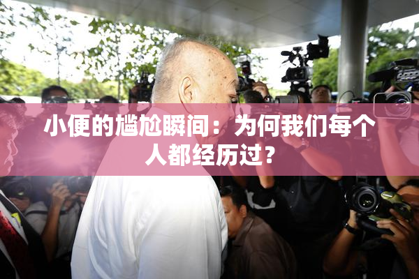 小便的尴尬瞬间：为何我们每个人都经历过？