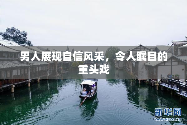 男人展现自信风采，令人瞩目的重头戏