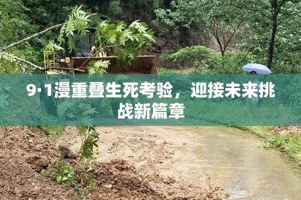 9·1漫重叠生死考验，迎接未来挑战新篇章