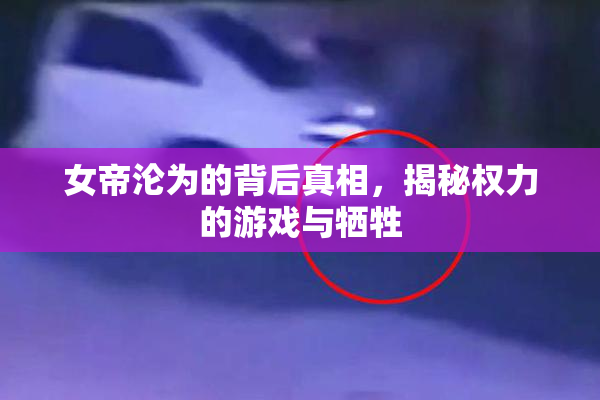 女帝沦为的背后真相，揭秘权力的游戏与牺牲
