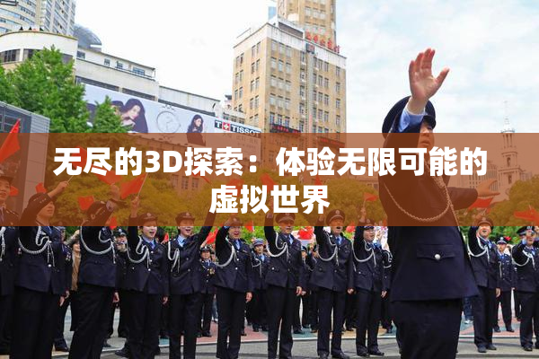 无尽的3D探索：体验无限可能的虚拟世界