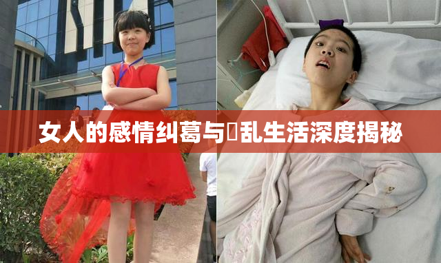 女人的感情纠葛与婬乱生活深度揭秘