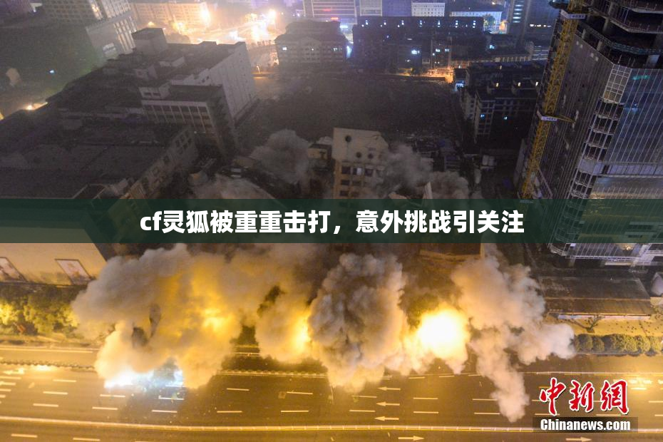 cf灵狐被重重击打，意外挑战引关注