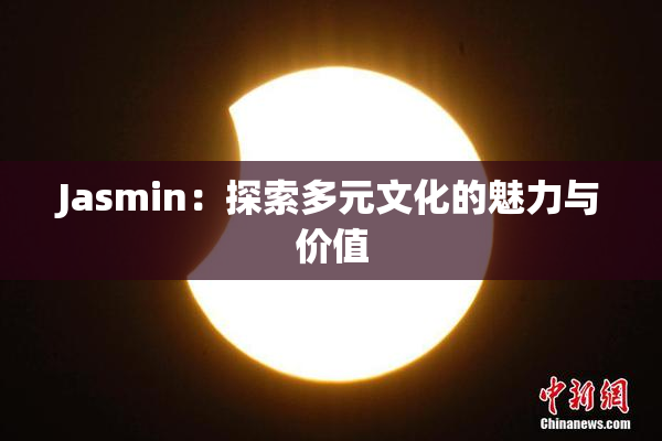 Jasmin：探索多元文化的魅力与价值