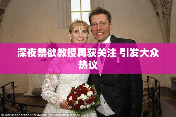深夜禁欲教授再获关注 引发大众热议