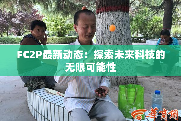 FC2P最新动态：探索未来科技的无限可能性