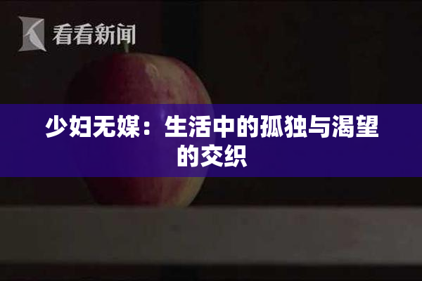 少妇无媒：生活中的孤独与渴望的交织