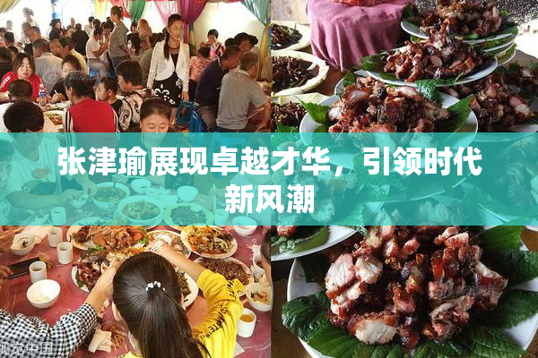 张津瑜展现卓越才华，引领时代新风潮