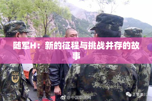 随军H：新的征程与挑战并存的故事